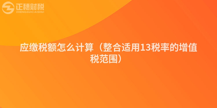 應(yīng)繳稅額怎么計(jì)算（整合適用13稅率的增值稅范圍）
