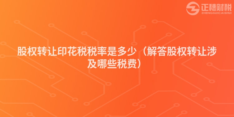 股權(quán)轉(zhuǎn)讓印花稅稅率是多少（解答股權(quán)轉(zhuǎn)讓涉及哪些稅費）