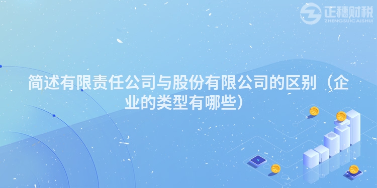 簡述有限責(zé)任公司與股份有限公司的區(qū)別(企業(yè)的類型有哪些)