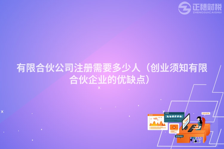 有限合伙公司注冊需要多少人（創(chuàng)業(yè)須知有限合伙企業(yè)的優(yōu)缺點）