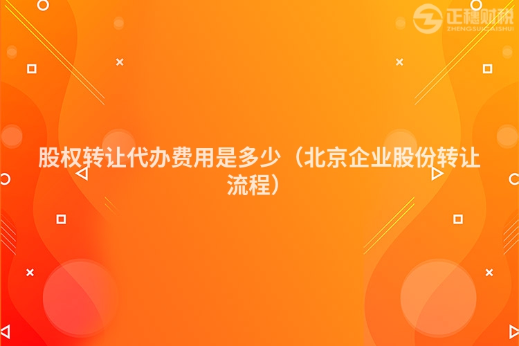 股權(quán)轉(zhuǎn)讓代辦費(fèi)用是多少（北京企業(yè)股份轉(zhuǎn)讓流程）