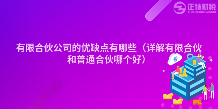有限合伙公司的優(yōu)缺點(diǎn)有哪些（詳解有限合伙和普通合伙哪個(gè)好）