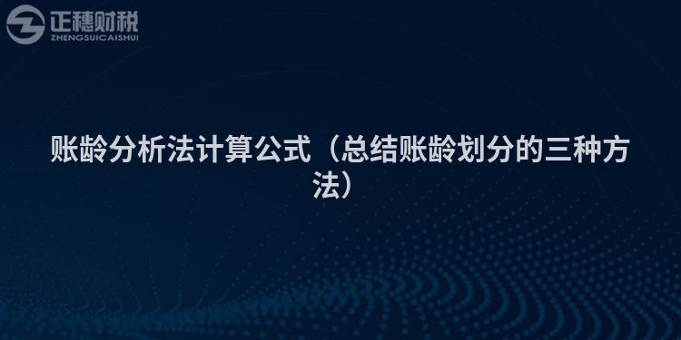 賬齡分析法計算公式（總結(jié)賬齡劃分的三種方法）