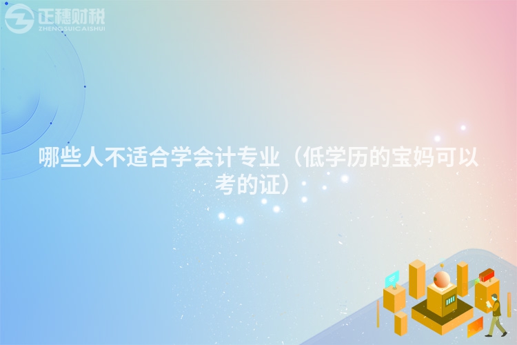 哪些人不適合學(xué)會計(jì)專業(yè)（低學(xué)歷的寶媽可以考的證）