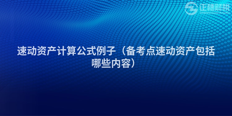 速動(dòng)資產(chǎn)計(jì)算公式例子(備考點(diǎn)速動(dòng)資產(chǎn)包括哪些內(nèi)容)