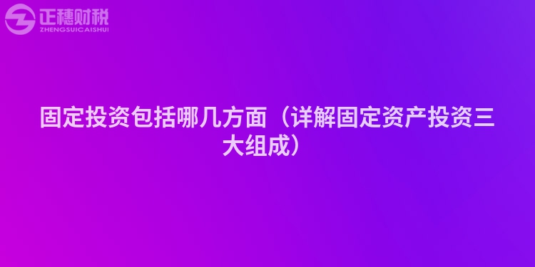 固定投資包括哪幾方面(詳解固定資產(chǎn)投資三大組成)