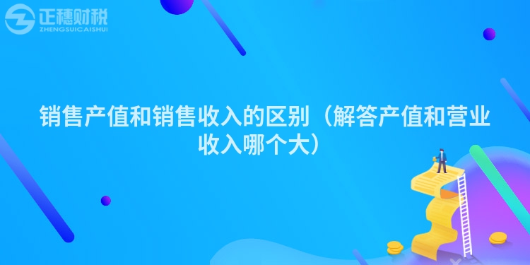 銷售產(chǎn)值和銷售收入的區(qū)別（解答產(chǎn)值和營業(yè)收入哪個大）