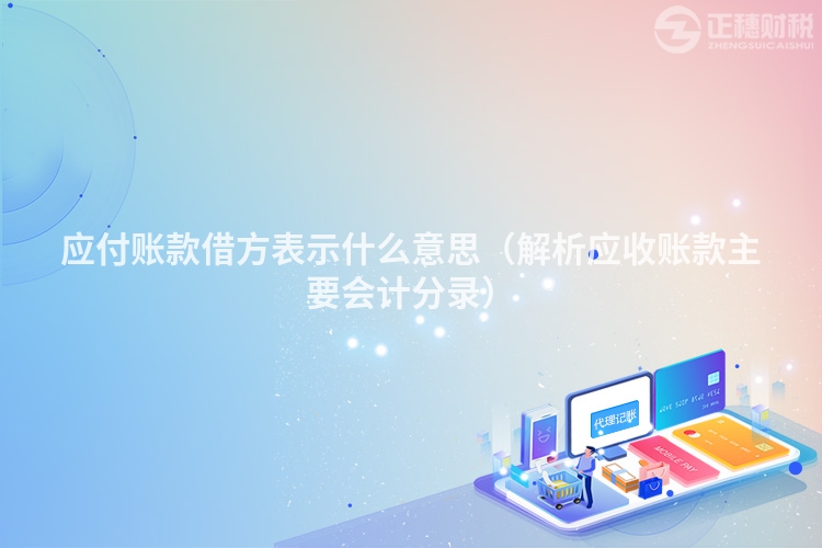 應(yīng)付賬款借方表示什么意思(解析應(yīng)收賬款主要會(huì)計(jì)分錄)