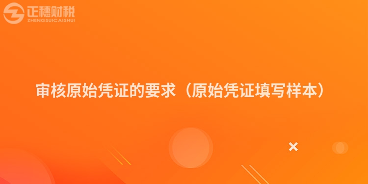 審核原始憑證的要求（原始憑證填寫(xiě)樣本）