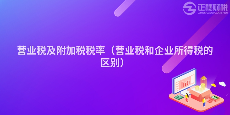 營(yíng)業(yè)稅及附加稅稅率(營(yíng)業(yè)稅和企業(yè)所得稅的區(qū)別)