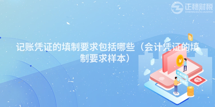 記賬憑證的填制要求包括哪些（會(huì)計(jì)憑證的填制要求樣本）