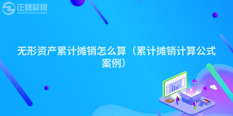無形資產(chǎn)累計攤銷怎么算（累計攤銷計算公式案例）
