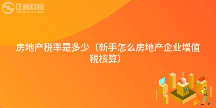 房地產稅率是多少（新手怎么房地產企業(yè)增值稅核算）