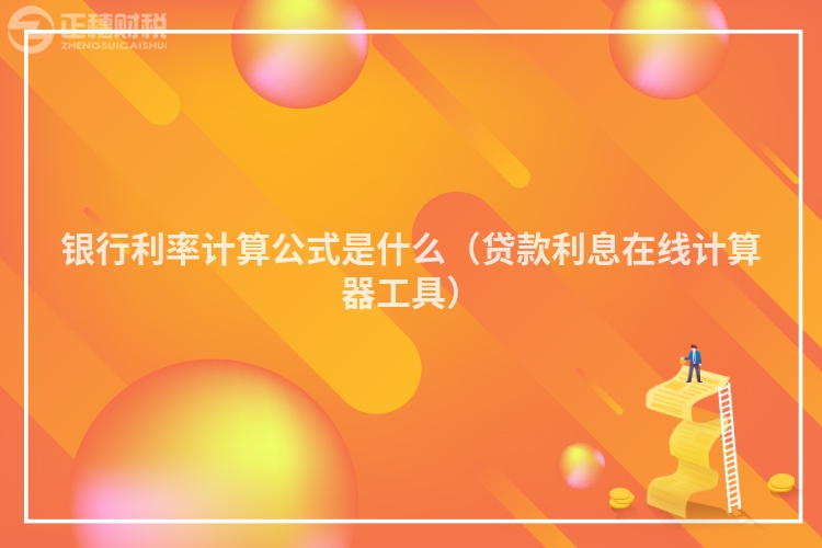 銀行利率計(jì)算公式是什么（貸款利息在線計(jì)算器工具）