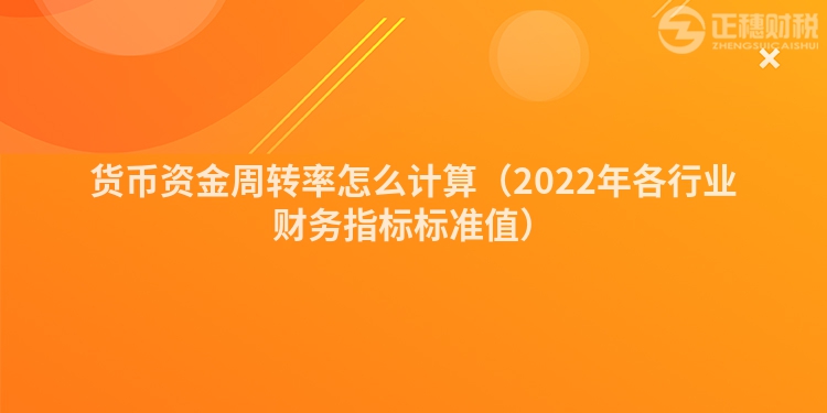 貨幣資金周轉(zhuǎn)率怎么計(jì)算(2022年各行業(yè)財(cái)務(wù)指標(biāo)標(biāo)準(zhǔn)值)