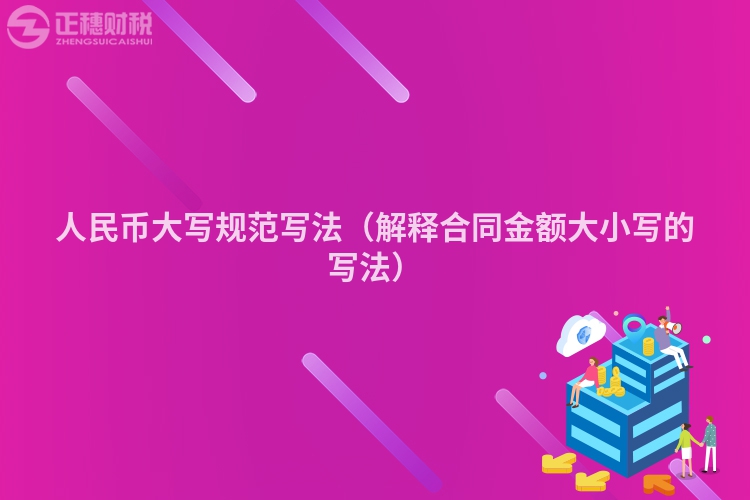 人民幣大寫規(guī)范寫法(解釋合同金額大小寫的寫法)
