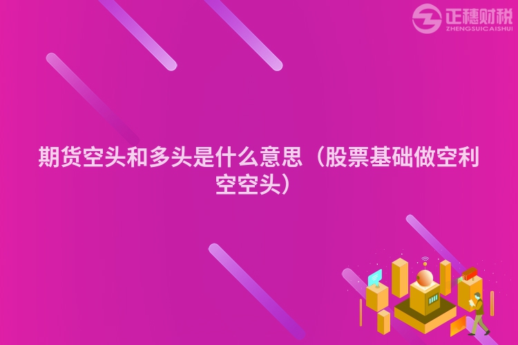 期貨空頭和多頭是什么意思（股票基礎(chǔ)做空利空空頭）