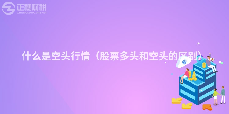 什么是空頭行情(股票多頭和空頭的區(qū)別)