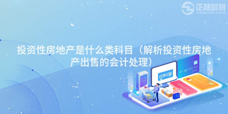投資性房地產(chǎn)是什么類科目（解析投資性房地產(chǎn)出售的會計處理）