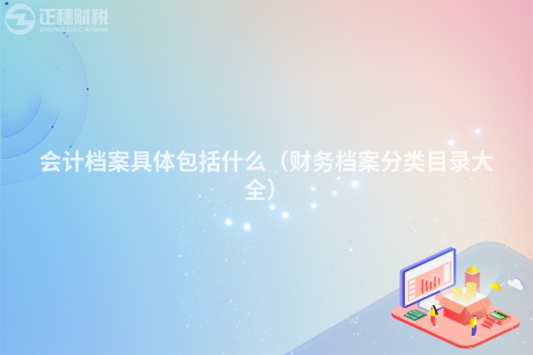會計(jì)檔案具體包括什么(財(cái)務(wù)檔案分類目錄大全)