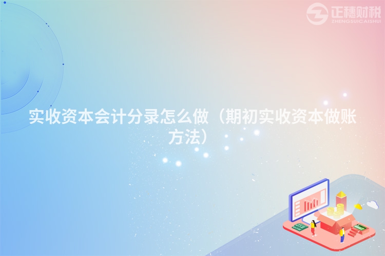 實收資本會計分錄怎么做（期初實收資本做賬方法）