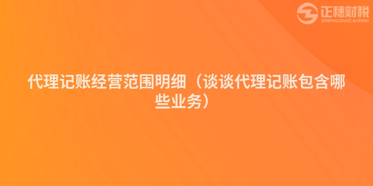 代理記賬經(jīng)營(yíng)范圍明細(xì)(談?wù)劥碛涃~包含哪些業(yè)務(wù))