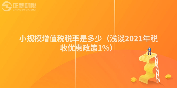 小規(guī)模增值稅稅率是多少(淺談2021年稅收優(yōu)惠政策1%)