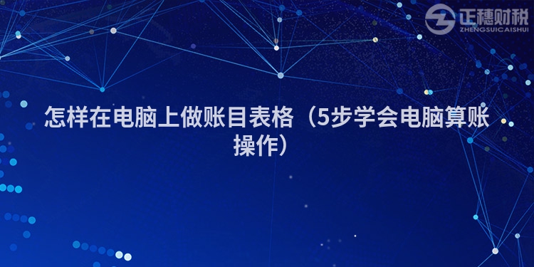 怎樣在電腦上做賬目表格（5步學會電腦算賬操作）