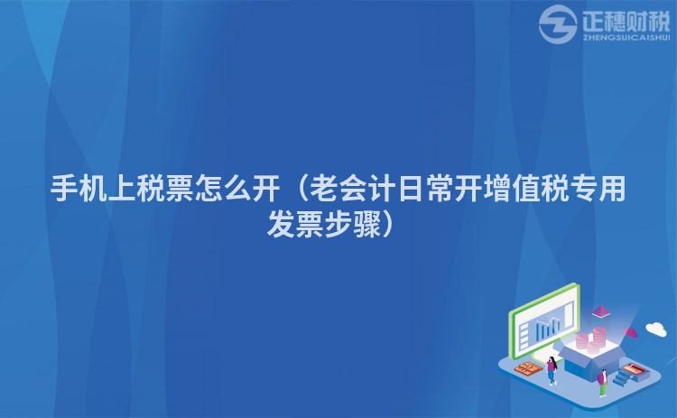 手機(jī)上稅票怎么開（老會(huì)計(jì)日常開增值稅專用發(fā)票步驟）