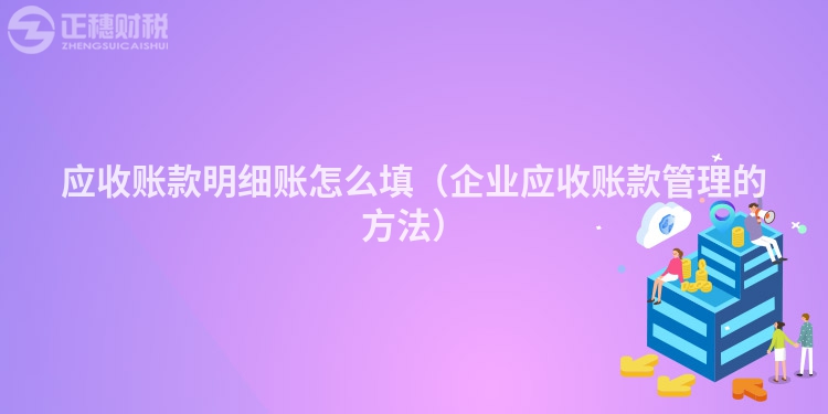 應收賬款明細賬怎么填（企業(yè)應收賬款管理的方法）
