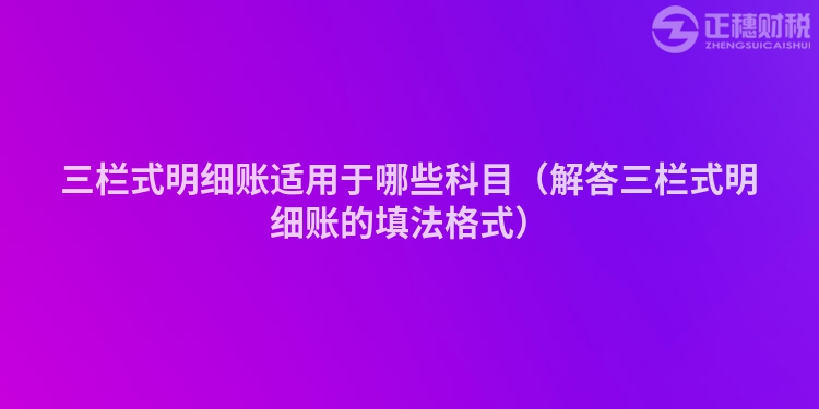 三欄式明細賬適用于哪些科目（解答三欄式明細賬的填法格式）