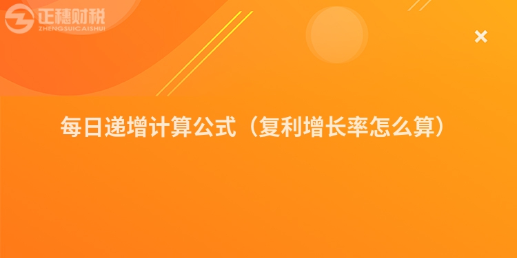 每日遞增計(jì)算公式(復(fù)利增長率怎么算)