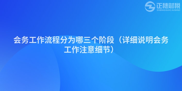 會務(wù)工作流程分為哪三個階段（詳細(xì)說明會務(wù)工作注意細(xì)節(jié)）