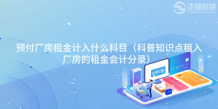 預(yù)付廠房租金計(jì)入什么科目(科普知識(shí)點(diǎn)租入廠房的租金會(huì)計(jì)分錄)