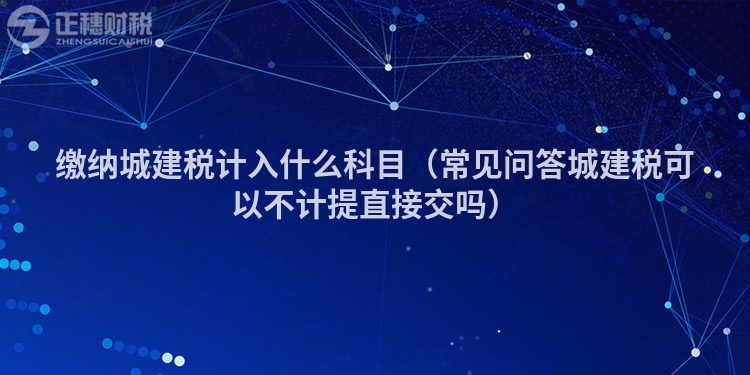 繳納城建稅計入什么科目（常見問答城建稅可以不計提直接交嗎）