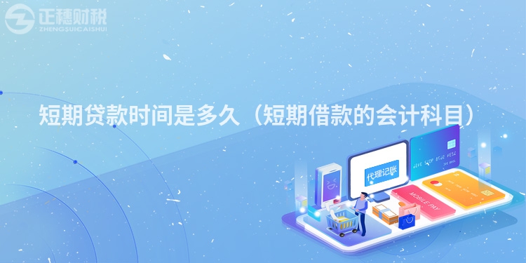 短期貸款時(shí)間是多久(短期借款的會計(jì)科目)