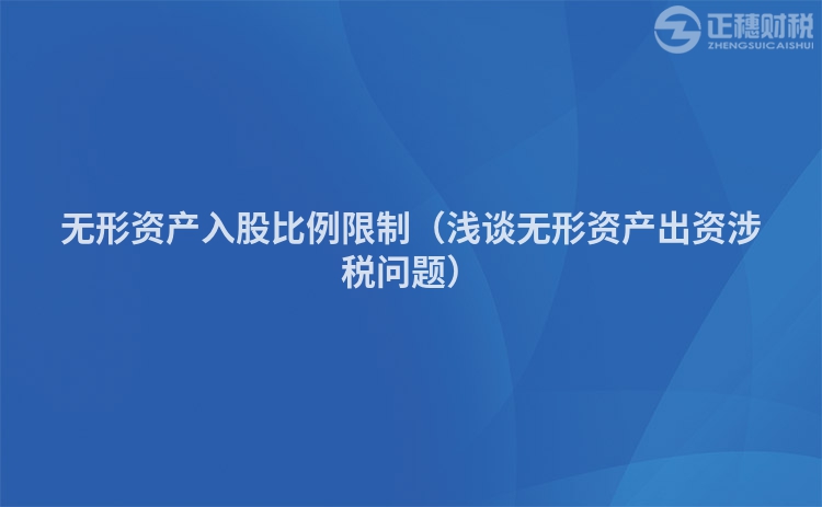 無形資產(chǎn)入股比例限制（淺談無形資產(chǎn)出資涉稅問題）
