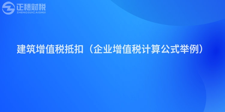 建筑增值稅抵扣（企業(yè)增值稅計(jì)算公式舉例）