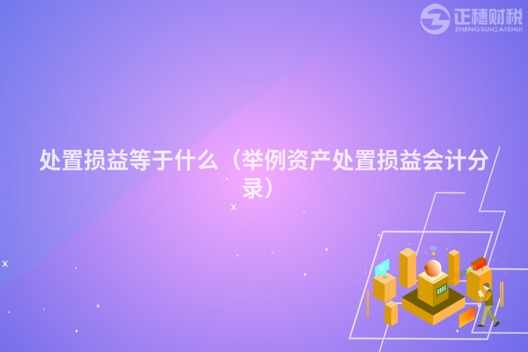 處置損益等于什么（舉例資產(chǎn)處置損益會計分錄）