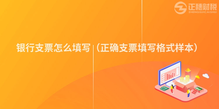 銀行支票怎么填寫（正確支票填寫格式樣本）