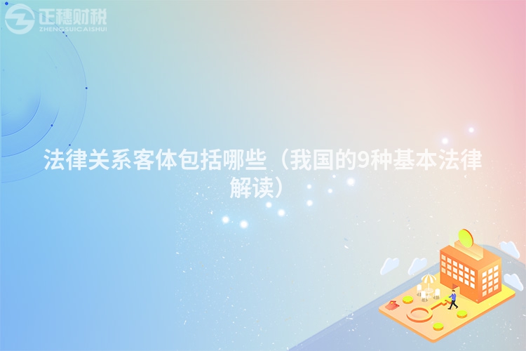 法律關(guān)系客體包括哪些（我國的9種基本法律解讀）