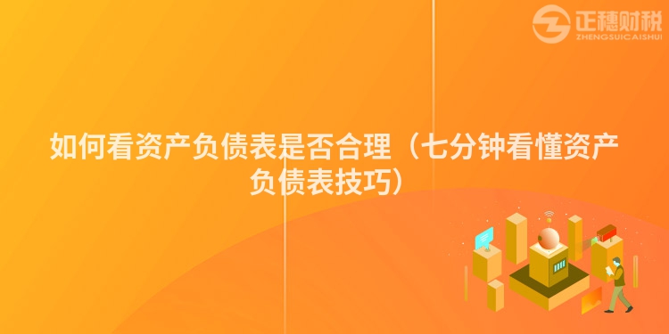 如何看資產(chǎn)負債表是否合理（七分鐘看懂資產(chǎn)負債表技巧）