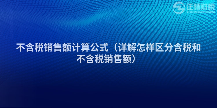 不含稅銷售額計算公式（詳解怎樣區(qū)分含稅和不含稅銷售額）