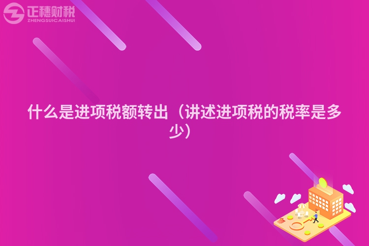什么是進(jìn)項(xiàng)稅額轉(zhuǎn)出（講述進(jìn)項(xiàng)稅的稅率是多少）