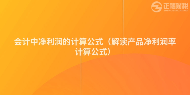 會(huì)計(jì)中凈利潤(rùn)的計(jì)算公式（解讀產(chǎn)品凈利潤(rùn)率計(jì)算公式）