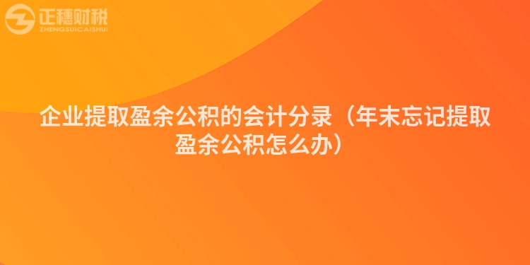 企業(yè)提取盈余公積的會(huì)計(jì)分錄(年末忘記提取盈余公積怎么辦)