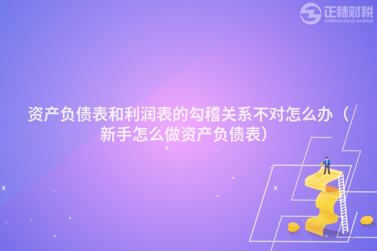 資產(chǎn)負(fù)債表和利潤(rùn)表的勾稽關(guān)系不對(duì)怎么辦（新手怎么做資產(chǎn)負(fù)債表）