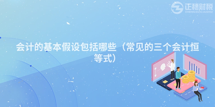 會計的基本假設(shè)包括哪些（常見的三個會計恒等式）