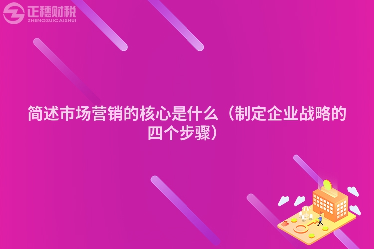 簡(jiǎn)述市場(chǎng)營(yíng)銷(xiāo)的核心是什么(制定企業(yè)戰(zhàn)略的四個(gè)步驟)
