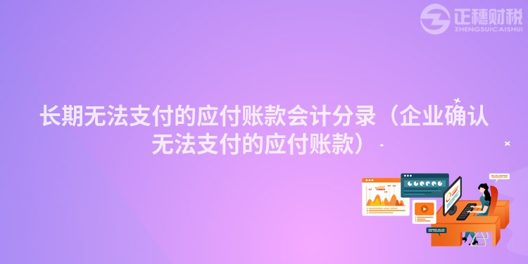 長期無法支付的應(yīng)付賬款會(huì)計(jì)分錄（企業(yè)確認(rèn)無法支付的應(yīng)付賬款）